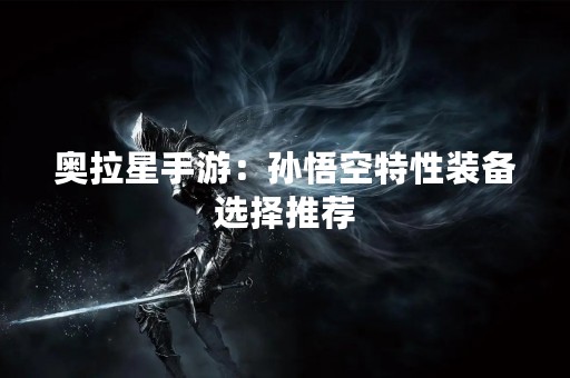 奥拉星手游：孙悟空特性装备选择推荐
