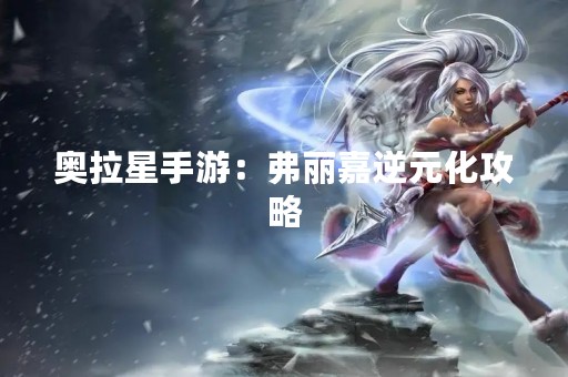 奥拉星手游：弗丽嘉逆元化攻略