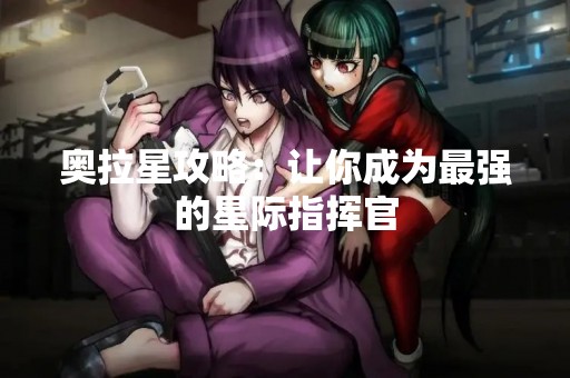 奥拉星攻略：让你成为最强的星际指挥官