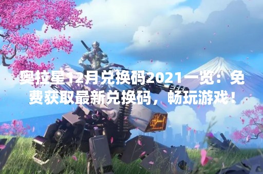 奥拉星12月兑换码2021一览：免费获取最新兑换码，畅玩游戏！