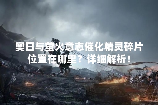 奥日与萤火意志催化精灵碎片位置在哪里？详细解析！
