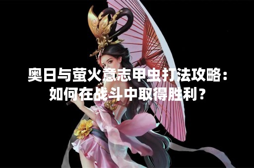 奥日与萤火意志甲虫打法攻略：如何在战斗中取得胜利？