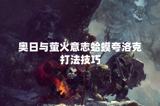 奥日与萤火意志蛤蟆夸洛克打法技巧