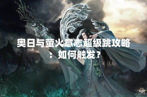 奥日与萤火意志超级跳攻略：如何触发？