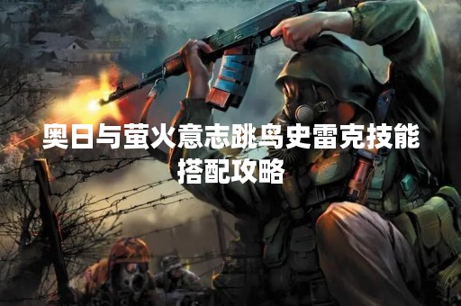奥日与萤火意志跳鸟史雷克技能搭配攻略