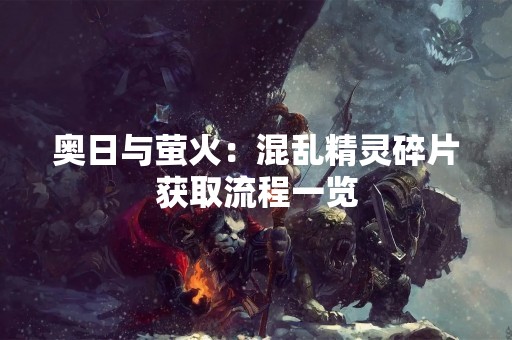 奥日与萤火：混乱精灵碎片获取流程一览