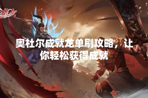 奥杜尔成就龙单刷攻略，让你轻松获得成就