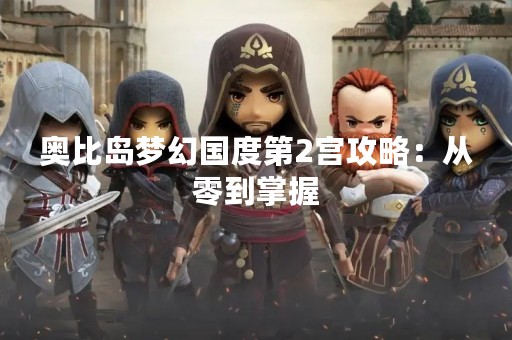 奥比岛梦幻国度第2宫攻略：从零到掌握