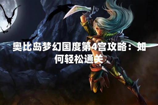 奥比岛梦幻国度第4宫攻略：如何轻松通关