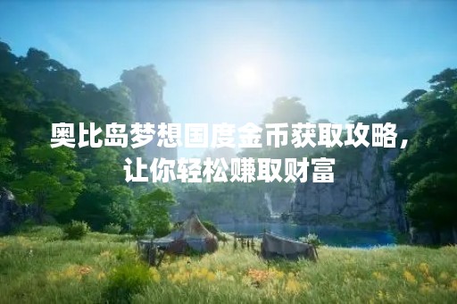 奥比岛梦想国度金币获取攻略，让你轻松赚取财富
