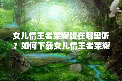 女儿情王者荣耀版在哪里听？如何下载女儿情王者荣耀版？