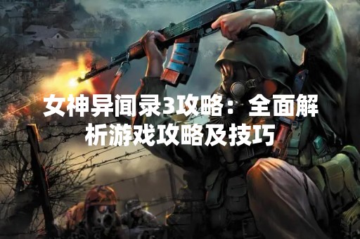 女神异闻录3攻略：全面解析游戏攻略及技巧