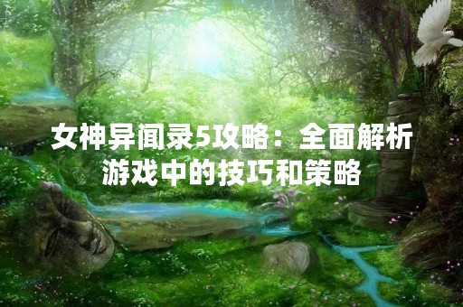 女神异闻录5攻略：全面解析游戏中的技巧和策略