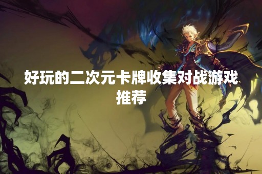 好玩的二次元卡牌收集对战游戏推荐