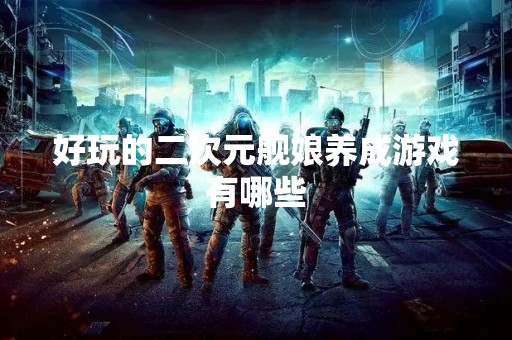 好玩的二次元舰娘养成游戏有哪些