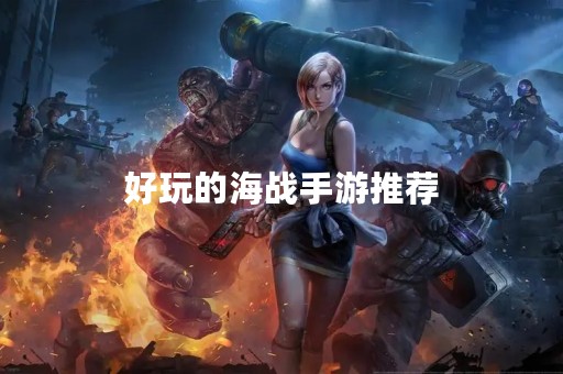 好玩的海战手游推荐