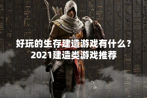 好玩的生存建造游戏有什么？2021建造类游戏推荐