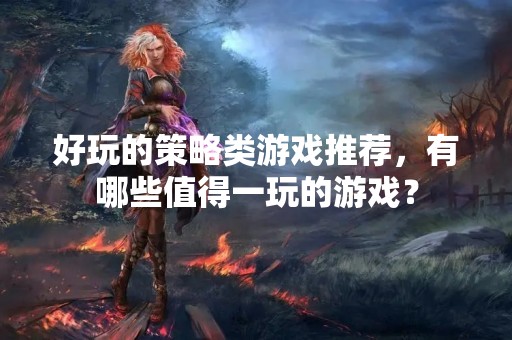 好玩的策略类游戏推荐，有哪些值得一玩的游戏？