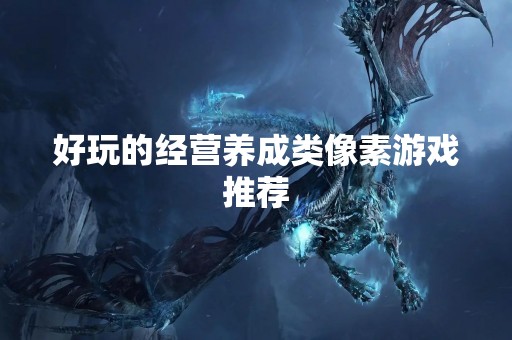 好玩的经营养成类像素游戏推荐