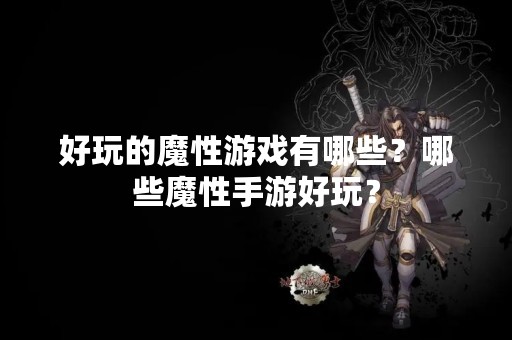 好玩的魔性游戏有哪些？哪些魔性手游好玩？