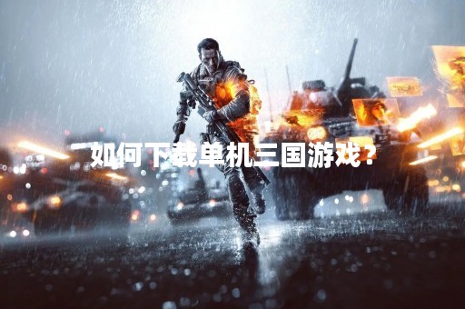 如何下载单机三国游戏？