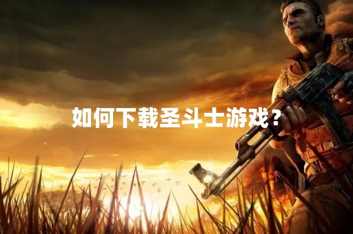 如何下载圣斗士游戏？