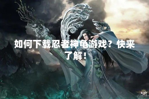 如何下载忍者神龟游戏？快来了解！