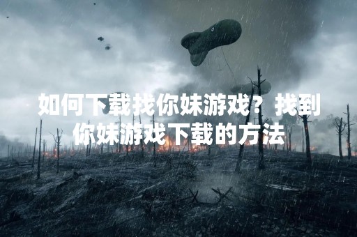 如何下载找你妹游戏？找到你妹游戏下载的方法