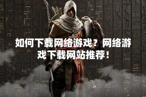 如何下载网络游戏？网络游戏下载网站推荐！
