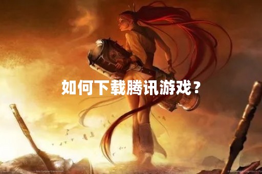 如何下载腾讯游戏？