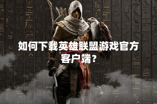 如何下载英雄联盟游戏官方客户端？