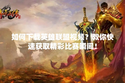 如何下载英雄联盟视频？教你快速获取精彩比赛瞬间！