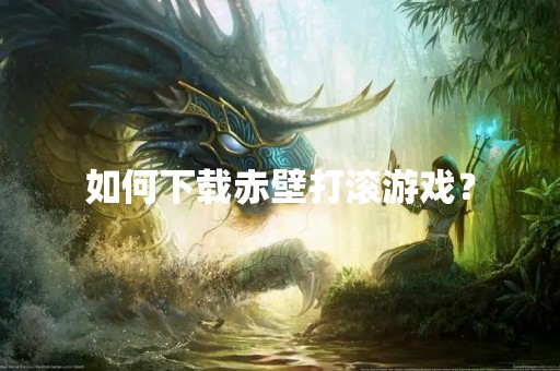 如何下载赤壁打滚游戏？