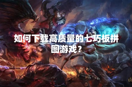 如何下载高质量的七巧板拼图游戏？