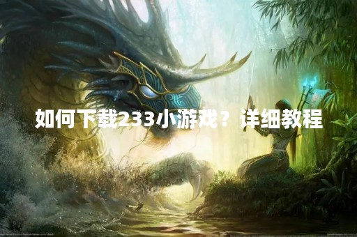 如何下载233小游戏？详细教程
