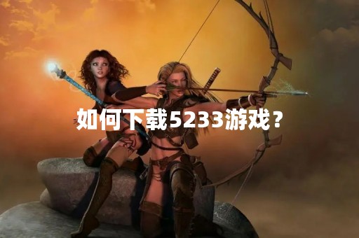 如何下载5233游戏？