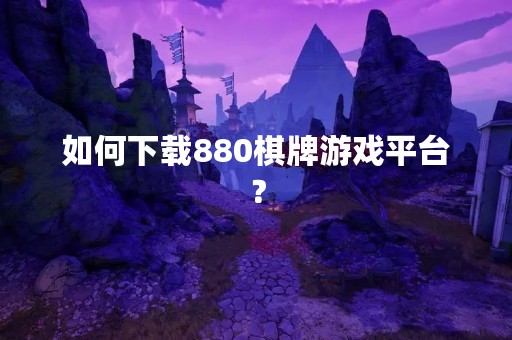 如何下载880棋牌游戏平台？