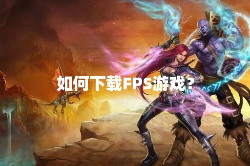 如何下载FPS游戏？
