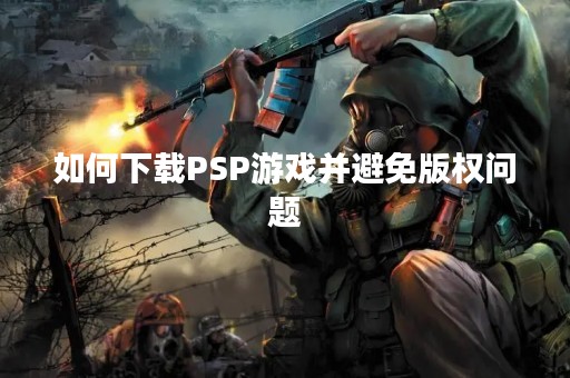 如何下载PSP游戏并避免版权问题