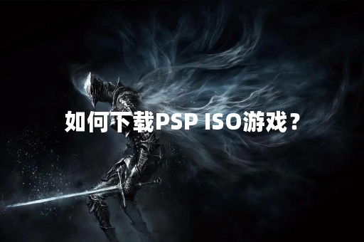 如何下载PSP ISO游戏？