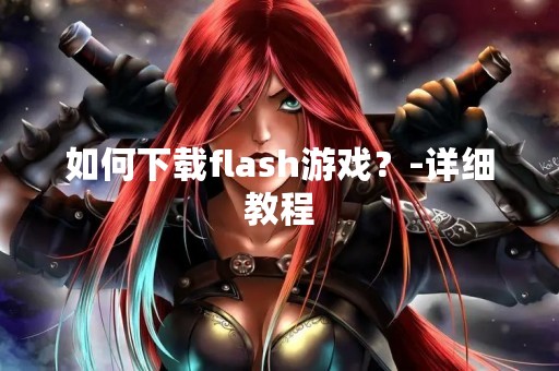 如何下载flash游戏？-详细教程