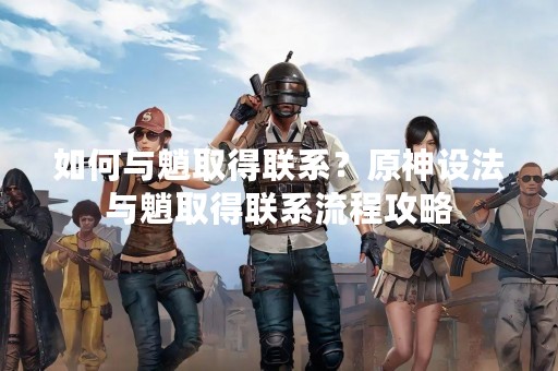 如何与魈取得联系？原神设法与魈取得联系流程攻略
