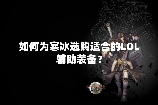 如何为寒冰选购适合的LOL辅助装备？