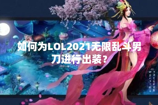 如何为LOL2021无限乱斗男刀进行出装？