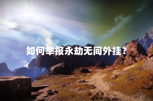 如何举报永劫无间外挂？