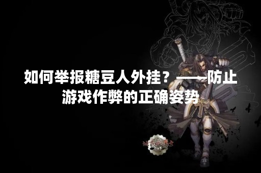 如何举报糖豆人外挂？——防止游戏作弊的正确姿势