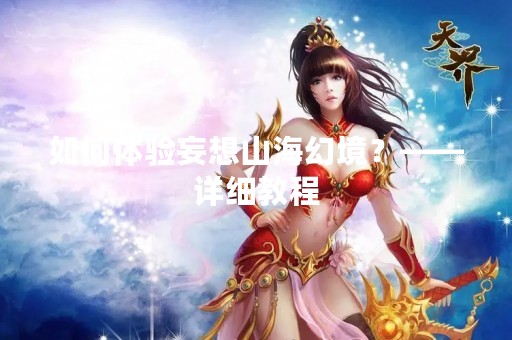 如何体验妄想山海幻境？——详细教程