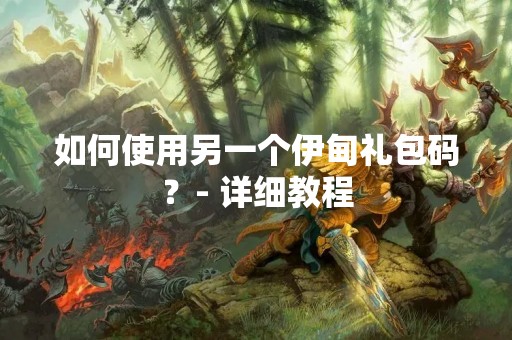 如何使用另一个伊甸礼包码？- 详细教程