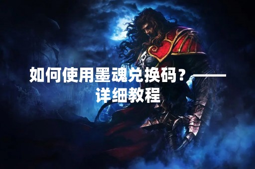 如何使用墨魂兑换码？——详细教程