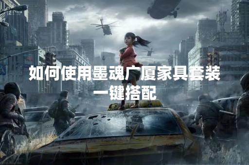 如何使用墨魂广厦家具套装一键搭配